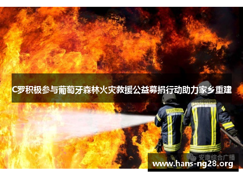 C罗积极参与葡萄牙森林火灾救援公益募捐行动助力家乡重建 C罗积极参与葡萄牙森林火灾救援公益募捐行动助力家乡重建