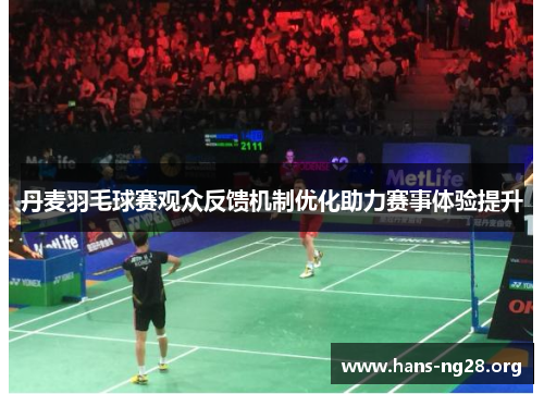 丹麦羽毛球赛观众反馈机制优化助力赛事体验提升 丹麦羽毛球赛观众反馈机制优化助力赛事体验提升