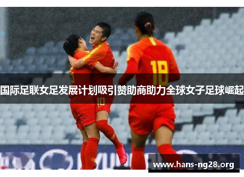 国际足联女足发展计划吸引赞助商助力全球女子足球崛起 国际足联女足发展计划吸引赞助商助力全球女子足球崛起