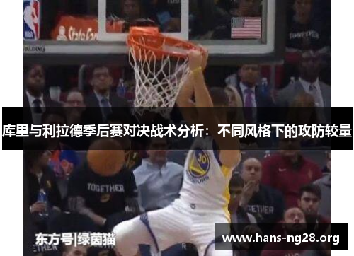库里与利拉德季后赛对决战术分析:不同风格下的攻防较量 库里与利拉德季后赛对决战术分析:不同风格下的攻防较量