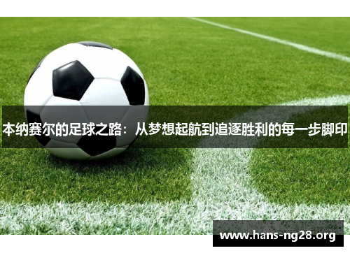 本纳赛尔的足球之路:从梦想起航到追逐胜利的每一步脚印 本纳赛尔的足球之路:从梦想起航到追逐胜利的每一步脚印