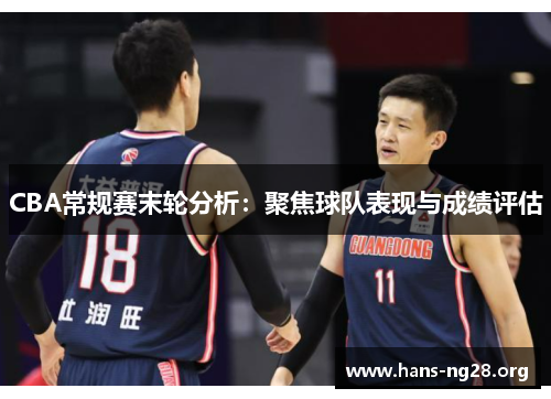 CBA常规赛末轮分析:聚焦球队表现与成绩评估 CBA常规赛末轮分析:聚焦球队表现与成绩评估