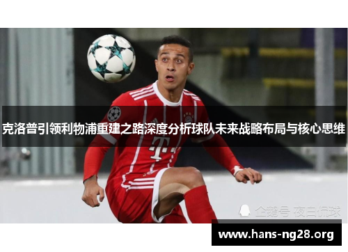 克洛普引领利物浦重建之路深度分析球队未来战略布局与核心思维