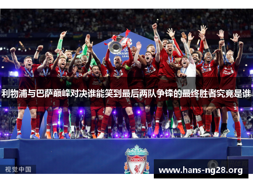 利物浦与巴萨巅峰对决谁能笑到最后两队争锋的最终胜者究竟是谁 利物浦与巴萨巅峰对决谁能笑到最后两队争锋的最终胜者究竟是谁