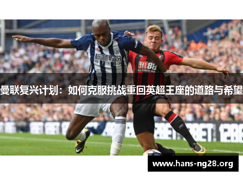 曼联复兴计划：如何克服挑战重回英超王座的道路与希望