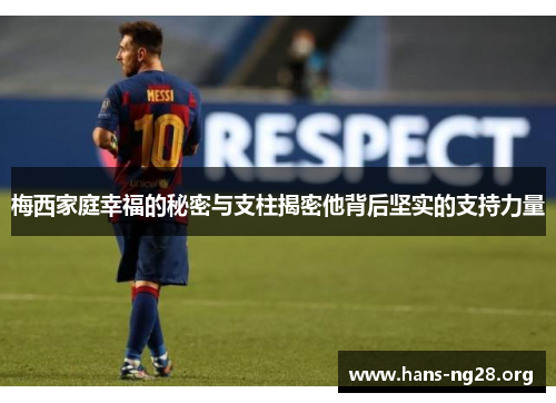 梅西家庭幸福的秘密与支柱揭密他背后坚实的支持力量 梅西家庭幸福的秘密与支柱揭密他背后坚实的支持力量