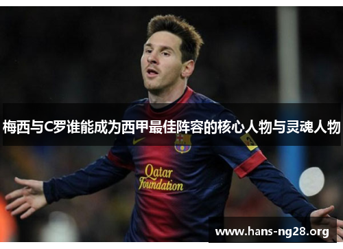 梅西与C罗谁能成为西甲最佳阵容的核心人物与灵魂人物 梅西与C罗谁能成为西甲最佳阵容的核心人物与灵魂人物