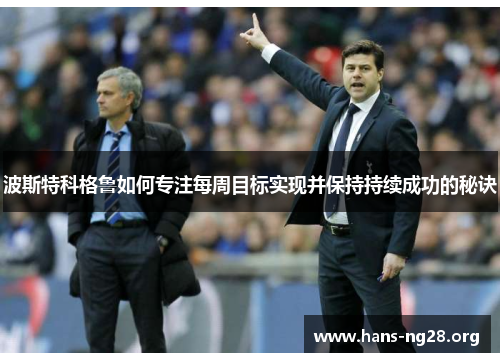 波斯特科格鲁如何专注每周目标实现并保持持续成功的秘诀 波斯特科格鲁如何专注每周目标实现并保持持续成功的秘诀