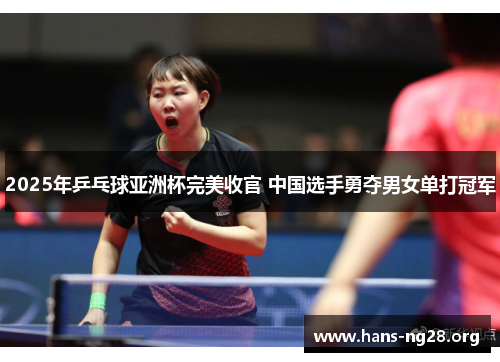 2025年乒乓球亚洲杯完美收官 中国选手勇夺男女单打冠军
