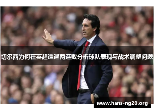 切尔西为何在英超遭遇两连败分析球队表现与战术调整问题 切尔西为何在英超遭遇两连败分析球队表现与战术调整问题