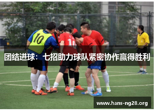 团结进球:七招助力球队紧密协作赢得胜利 团结进球:七招助力球队紧密协作赢得胜利