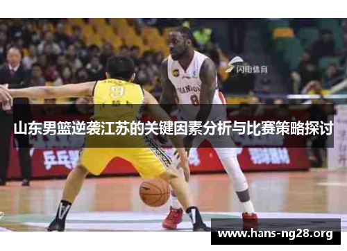 山东男篮逆袭江苏的关键因素分析与比赛策略探讨 山东男篮逆袭江苏的关键因素分析与比赛策略探讨