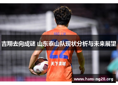 吉翔去向成谜 山东泰山队现状分析与未来展望 吉翔去向成谜 山东泰山队现状分析与未来展望