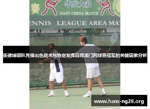 张德培团队凭借出色战术与稳定发挥赢得澳门网球赛冠军的关键因素分析