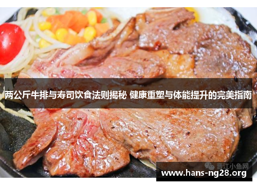 两公斤牛排与寿司饮食法则揭秘 健康重塑与体能提升的完美指南