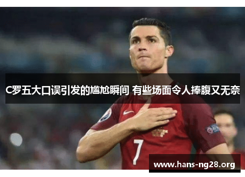 C罗五大口误引发的尴尬瞬间 有些场面令人捧腹又无奈 C罗五大口误引发的尴尬瞬间 有些场面令人捧腹又无奈