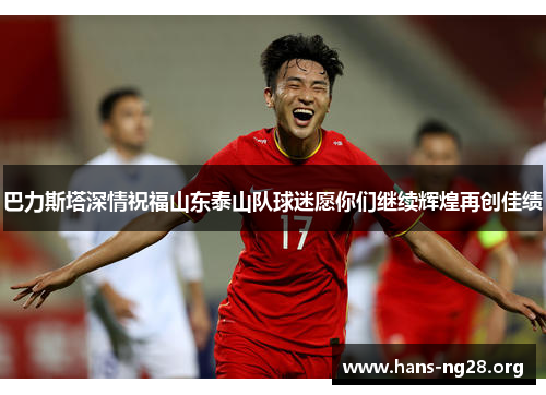 巴力斯塔深情祝福山东泰山队球迷愿你们继续辉煌再创佳绩 巴力斯塔深情祝福山东泰山队球迷愿你们继续辉煌再创佳绩