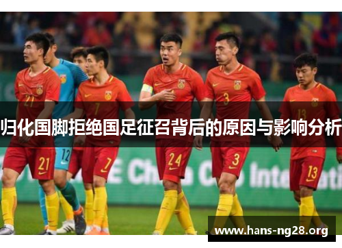 归化国脚拒绝国足征召背后的原因与影响分析 归化国脚拒绝国足征召背后的原因与影响分析