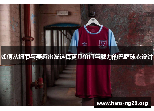 如何从细节与美感出发选择更具价值与魅力的巴萨球衣设计 如何从细节与美感出发选择更具价值与魅力的巴萨球衣设计
