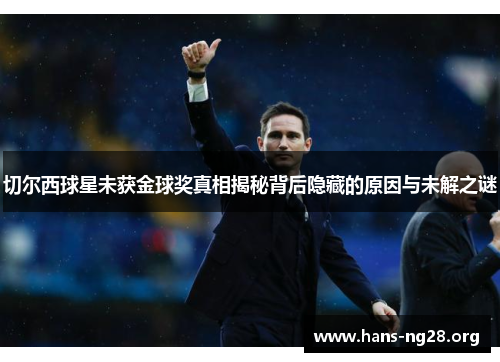 切尔西球星未获金球奖真相揭秘背后隐藏的原因与未解之谜 切尔西球星未获金球奖真相揭秘背后隐藏的原因与未解之谜