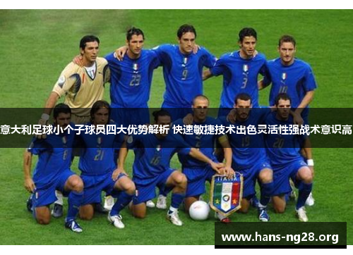 意大利足球小个子球员四大优势解析 快速敏捷技术出色灵活性强战术意识高 意大利足球小个子球员四大优势解析 快速敏捷技术出色灵活性强战术意识高