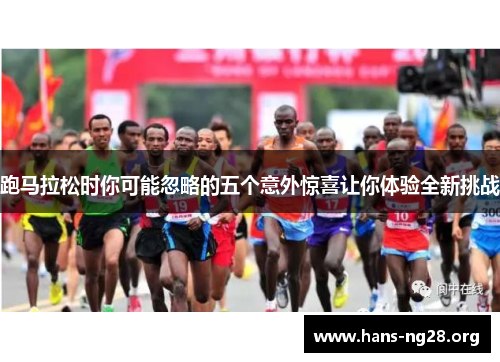 跑马拉松时你可能忽略的五个意外惊喜让你体验全新挑战 跑马拉松时你可能忽略的五个意外惊喜让你体验全新挑战