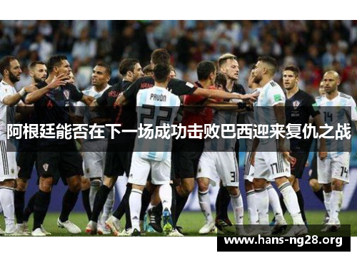 阿根廷能否在下一场成功击败巴西迎来复仇之战