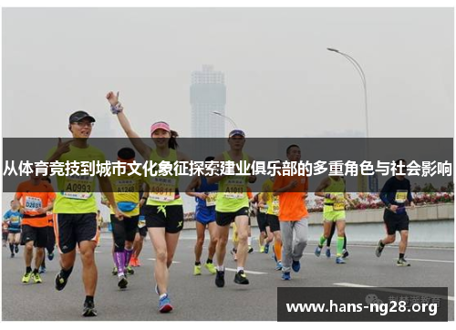 从体育竞技到城市文化象征探索建业俱乐部的多重角色与社会影响 从体育竞技到城市文化象征探索建业俱乐部的多重角色与社会影响