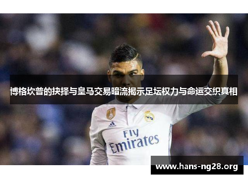 博格坎普的抉择与皇马交易暗流揭示足坛权力与命运交织真相 博格坎普的抉择与皇马交易暗流揭示足坛权力与命运交织真相