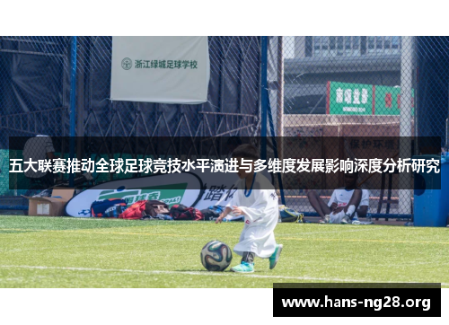 五大联赛推动全球足球竞技水平演进与多维度发展影响深度分析研究 五大联赛推动全球足球竞技水平演进与多维度发展影响深度分析研究