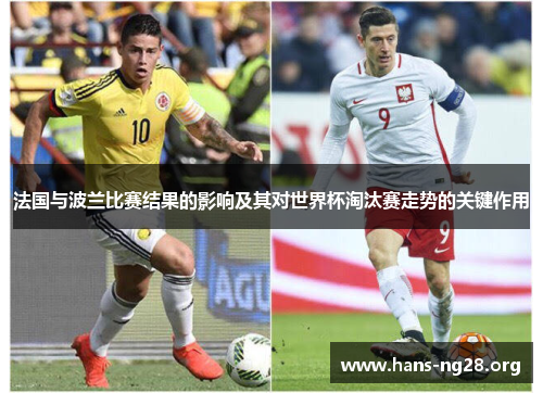 法国与波兰比赛结果的影响及其对世界杯淘汰赛走势的关键作用
