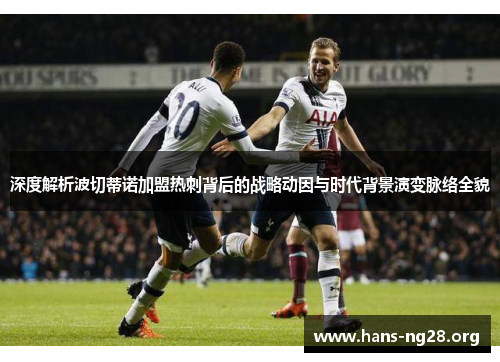 深度解析波切蒂诺加盟热刺背后的战略动因与时代背景演变脉络全貌